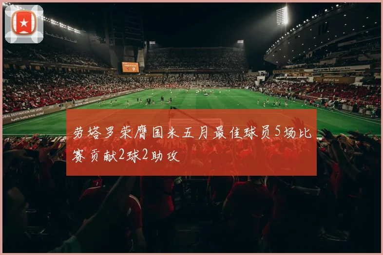 劳塔罗荣膺国米五月最佳球员5场比赛贡献2球2助攻
